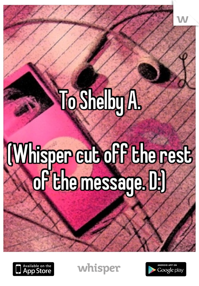 To Shelby A.

(Whisper cut off the rest of the message. D:)