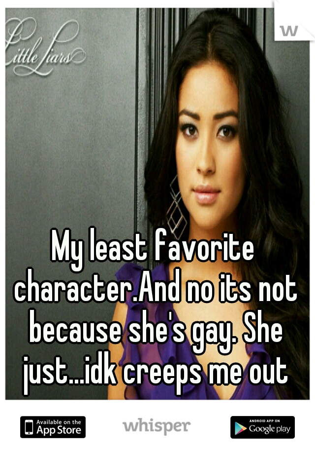 My least favorite character.And no its not because she's gay. She just...idk creeps me out