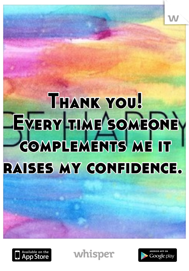 Thank you! 
Every time someone complements me it raises my confidence. 
