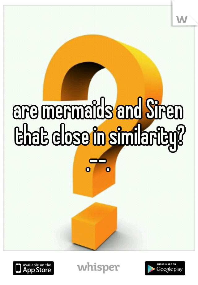are mermaids and Siren that close in similarity? .--. 