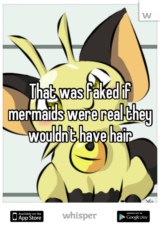 That was faked if mermaids were real they wouldn't have hair