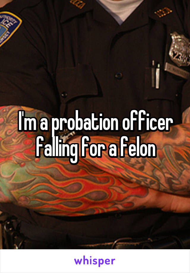 I'm a probation officer falling for a felon