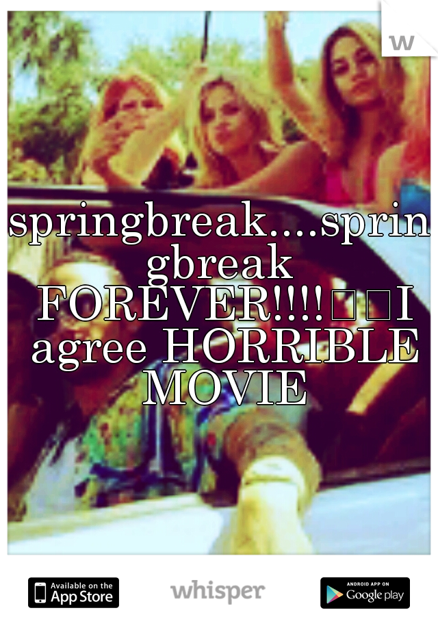 springbreak....springbreak FOREVER!!!!

I agree HORRIBLE MOVIE