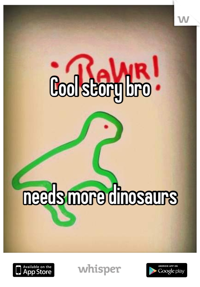 Cool story bro 



needs more dinosaurs