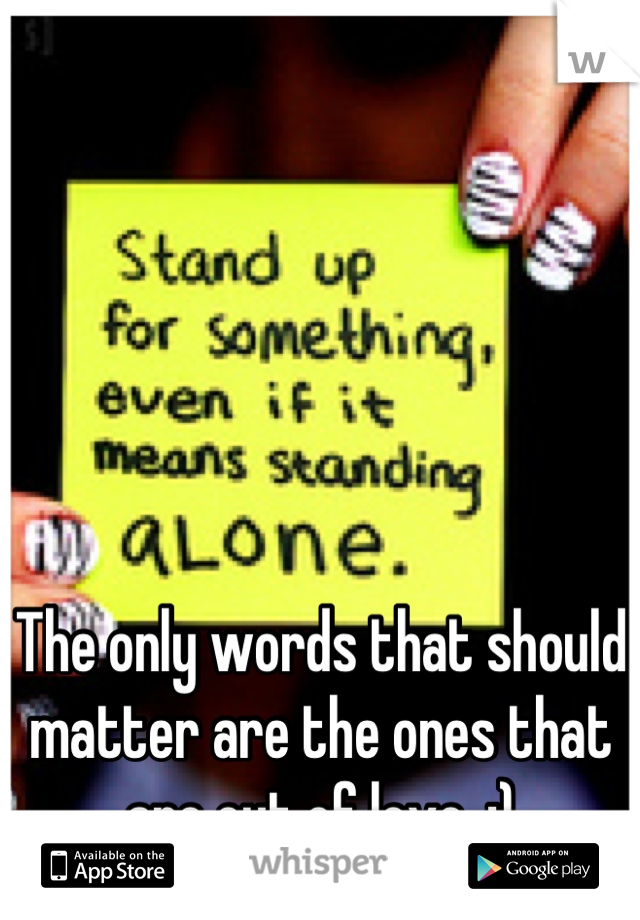 The only words that should matter are the ones that are out of love. :)