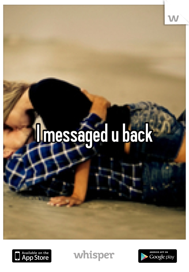 I messaged u back