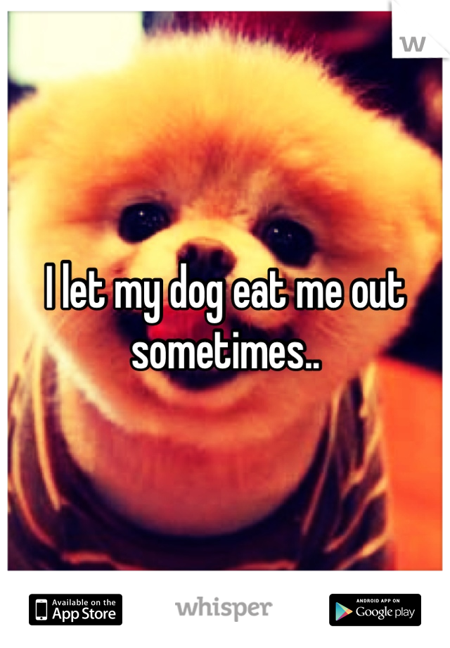 i-let-my-dog-eat-me-out-sometimes