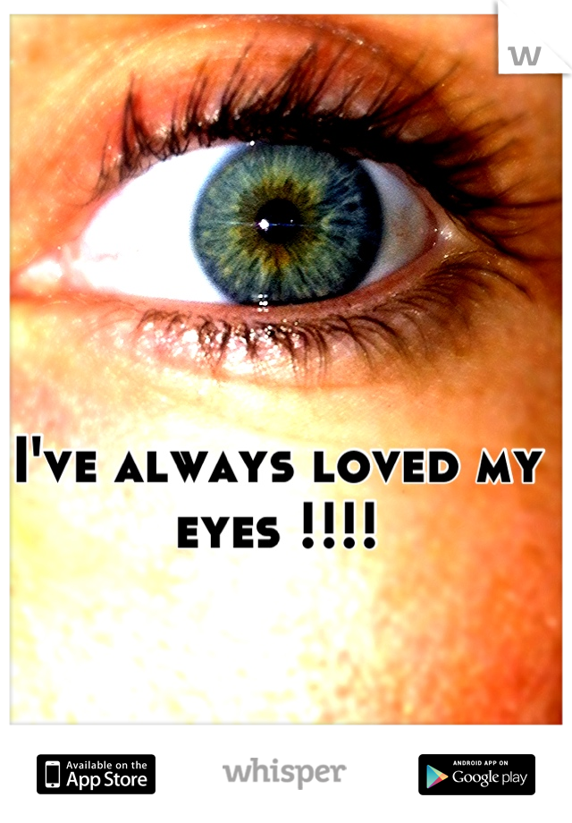 I've always loved my eyes !!!!
