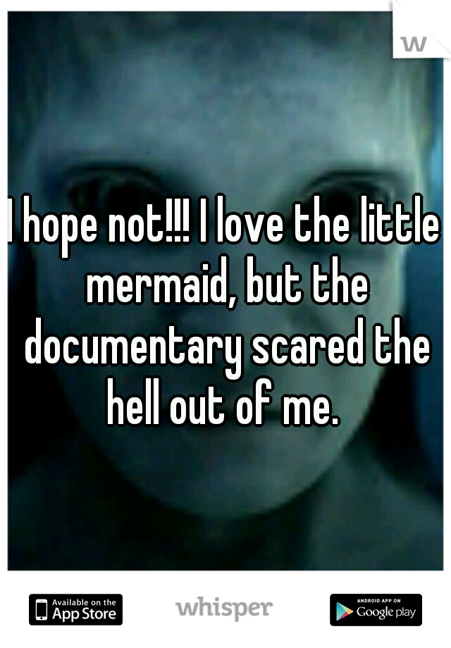 I hope not!!! I love the little mermaid, but the documentary scared the hell out of me. 