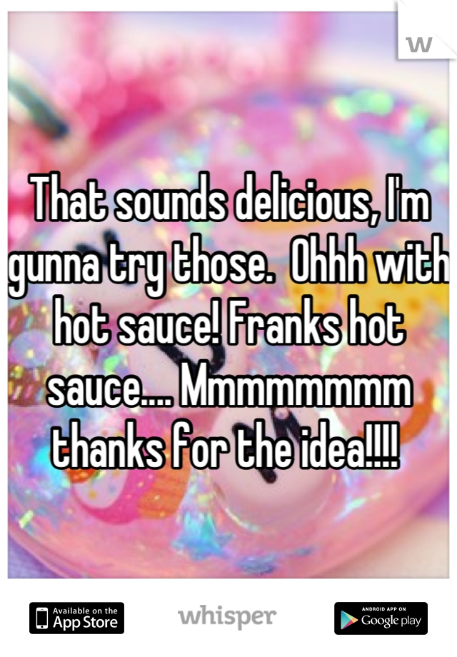That sounds delicious, I'm gunna try those.  Ohhh with hot sauce! Franks hot sauce.... Mmmmmmmm thanks for the idea!!!! 
