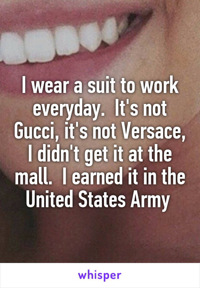 I wear a suit to work everyday.  It's not Gucci, it's not Versace, I didn't get it at the mall.  I earned it in the United States Army 