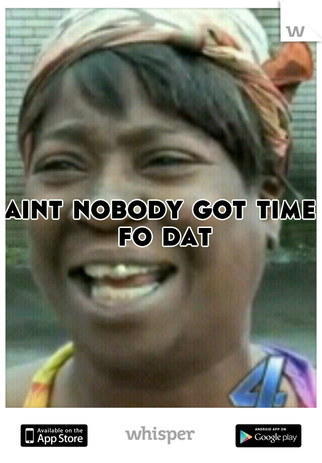 aint nobody got time fo dat