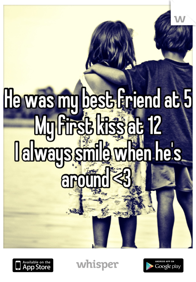 He was my best friend at 5
My first kiss at 12 
I always smile when he's around <3 