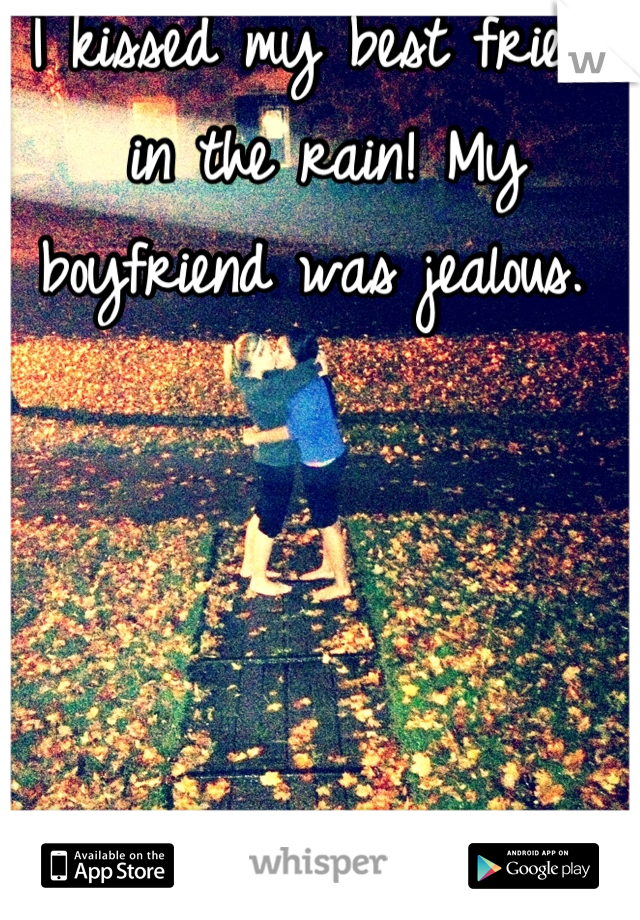 I kissed my best friend in the rain! My boyfriend was jealous. 