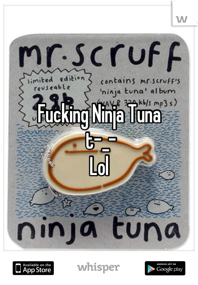 Fucking Ninja Tuna
 t-_- 
Lol