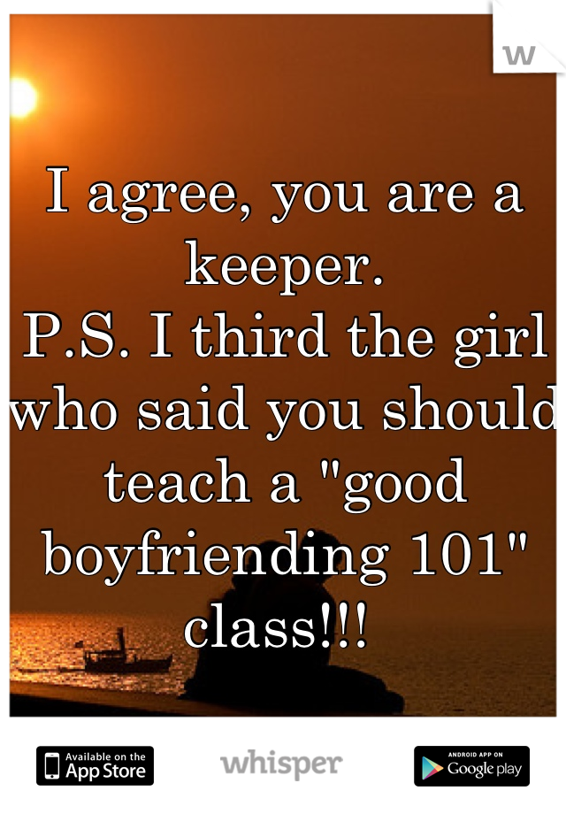 I agree, you are a keeper.
P.S. I third the girl who said you should teach a "good boyfriending 101" class!!! 
