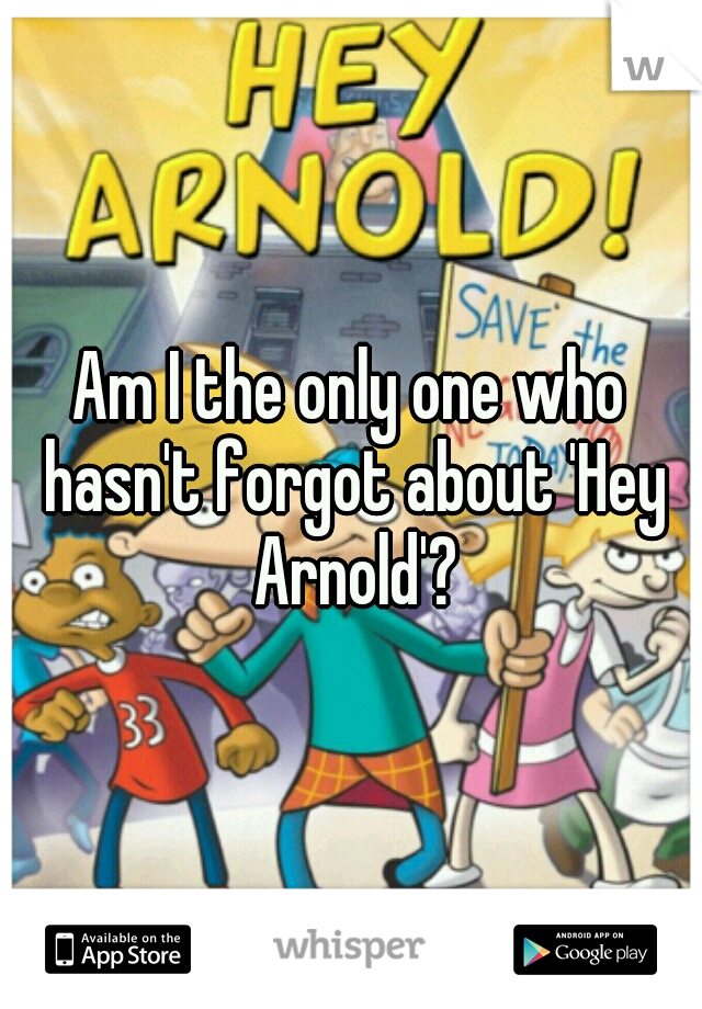 Am I the only one who hasn't forgot about 'Hey Arnold'?