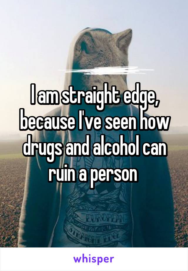 I am straight edge, because I've seen how drugs and alcohol can ruin a person 