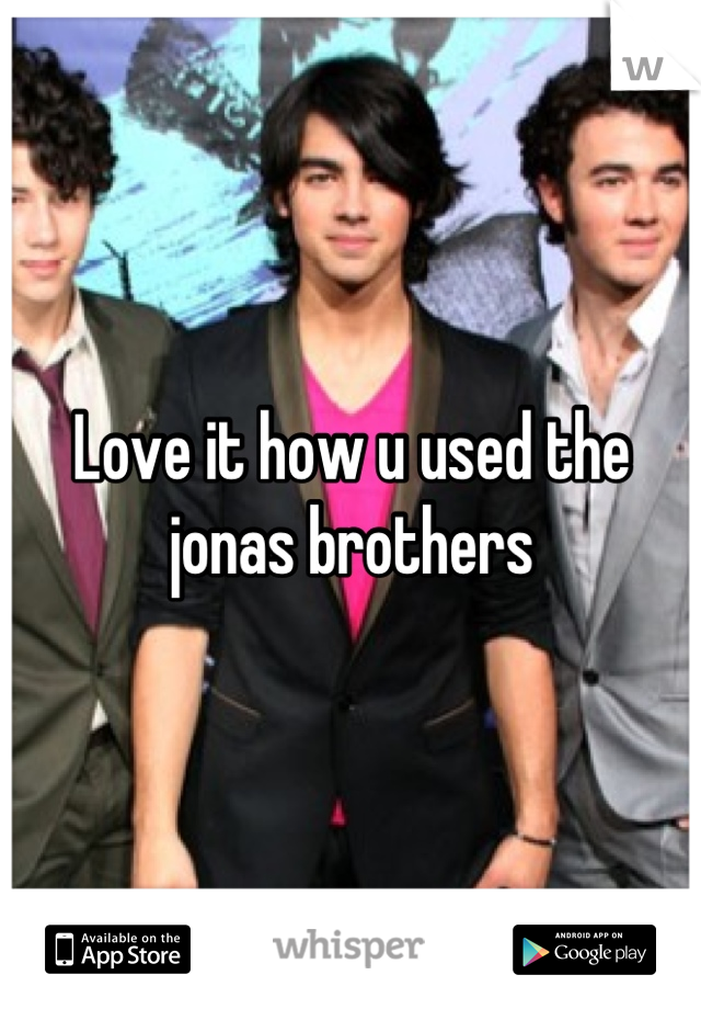 Love it how u used the jonas brothers