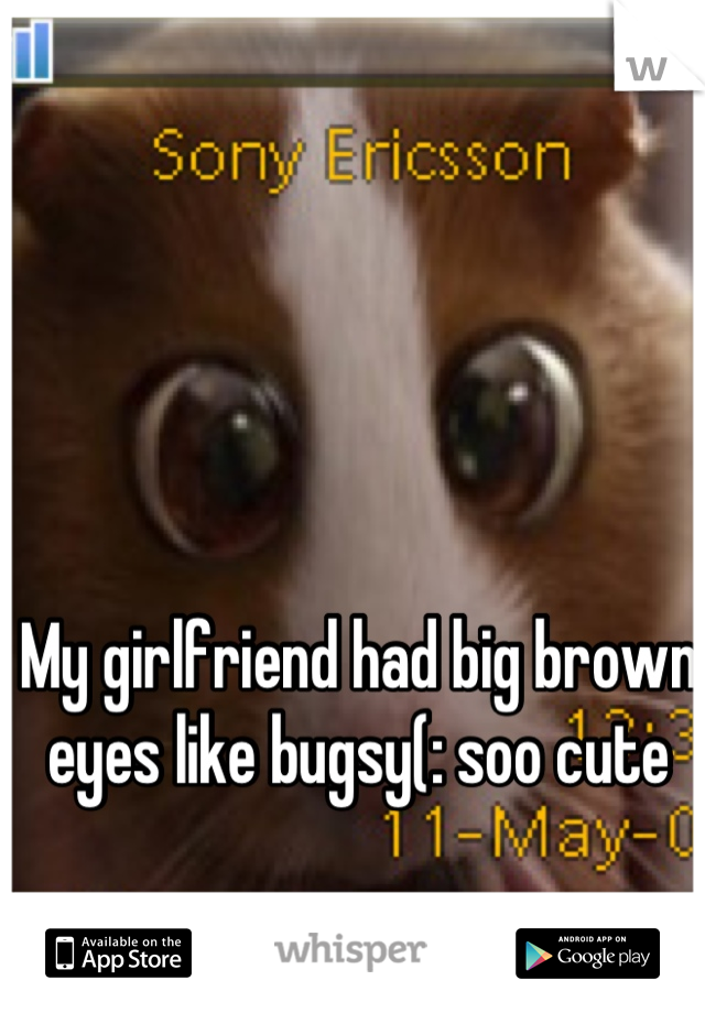 My girlfriend had big brown eyes like bugsy(: soo cute