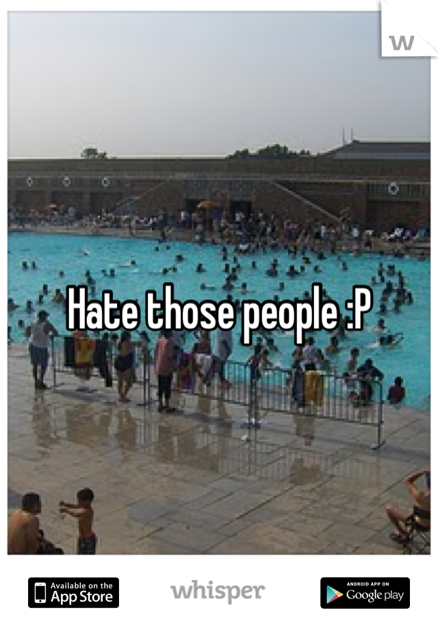 Hate those people :P