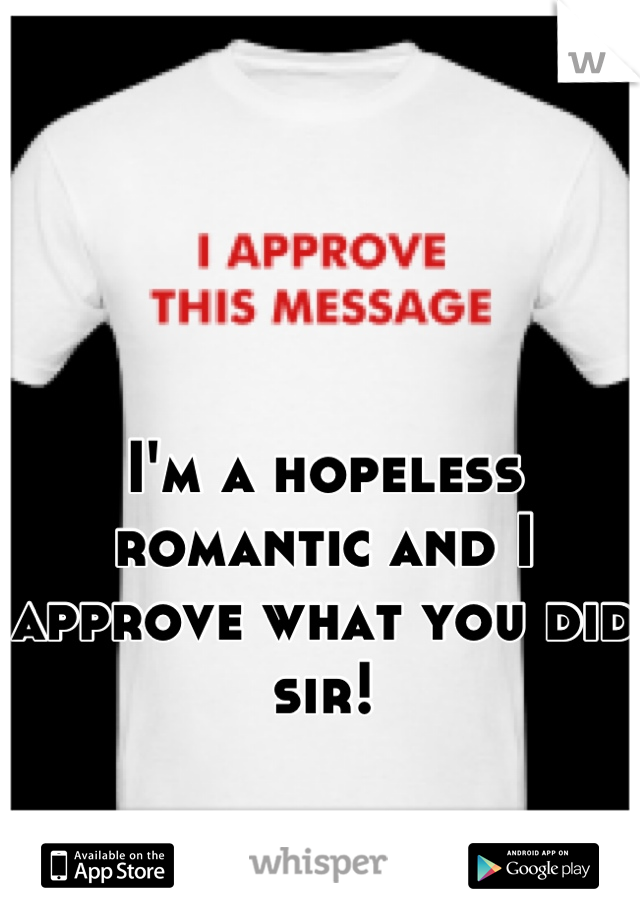 I'm a hopeless romantic and I approve what you did sir!