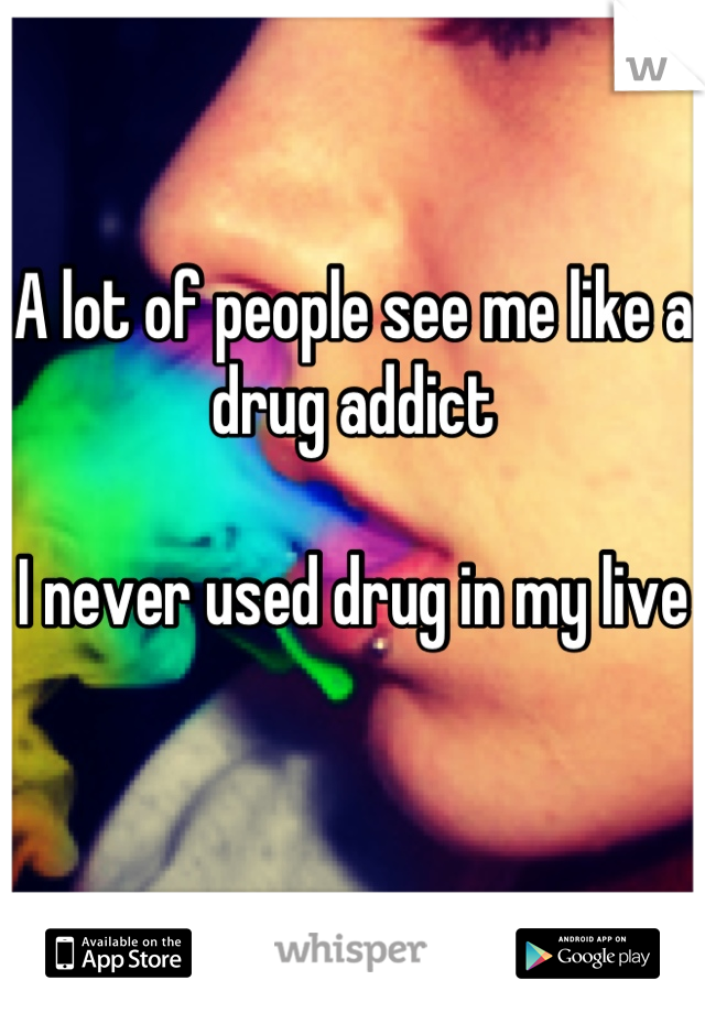 A lot of people see me like a drug addict

I never used drug in my live

