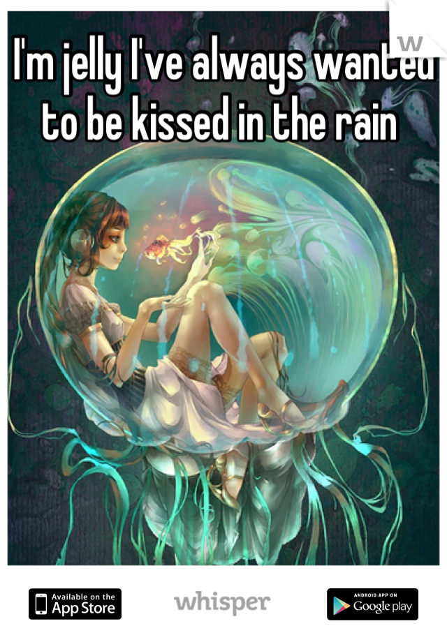 I'm jelly I've always wanted to be kissed in the rain 