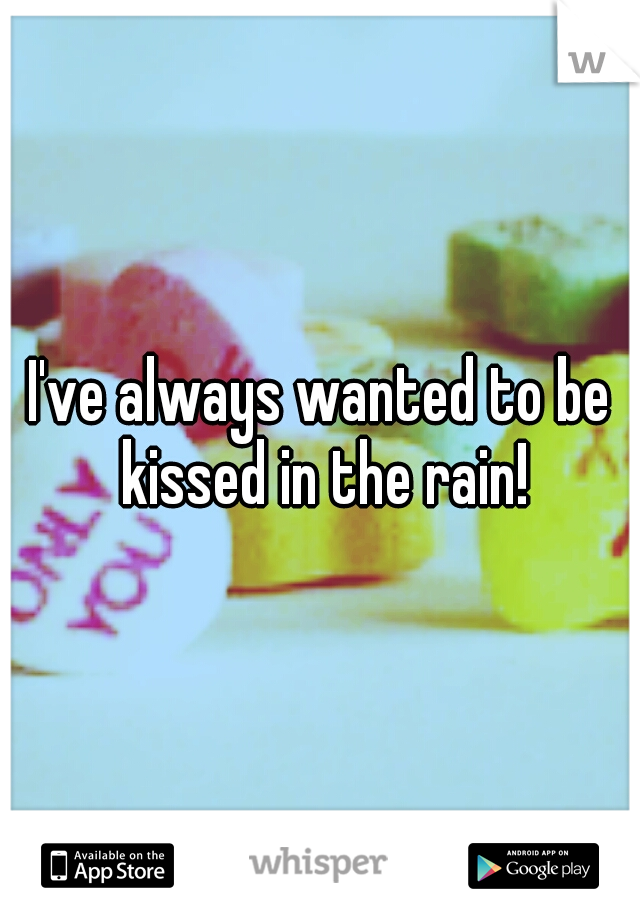 I've always wanted to be kissed in the rain!