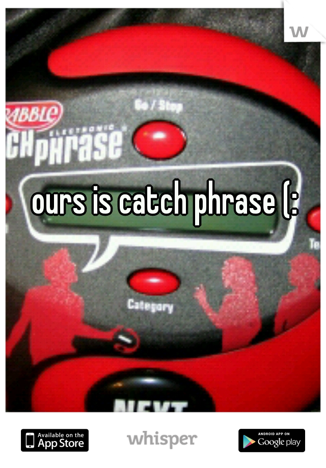 ours is catch phrase (: