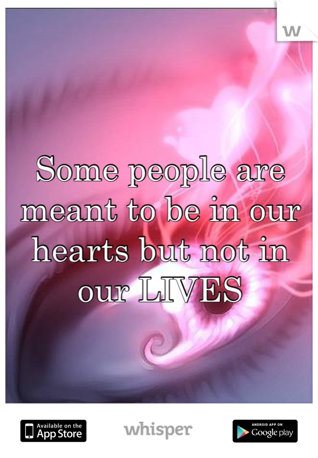 Some people are meant to be in our hearts but not in our LIVES