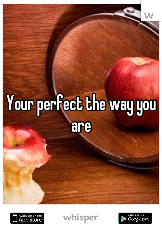 Your perfect the way you are