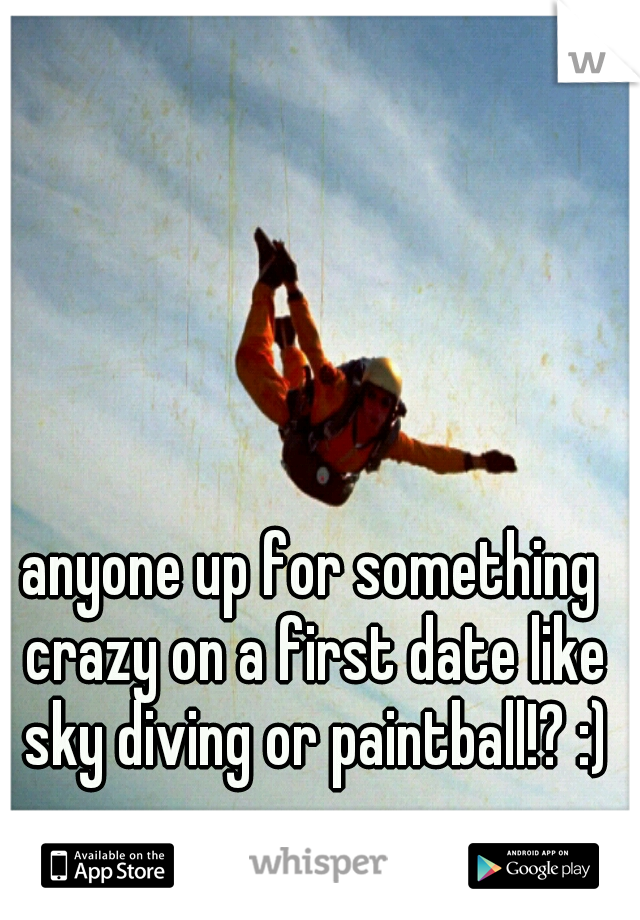anyone up for something crazy on a first date like sky diving or paintball!? :)