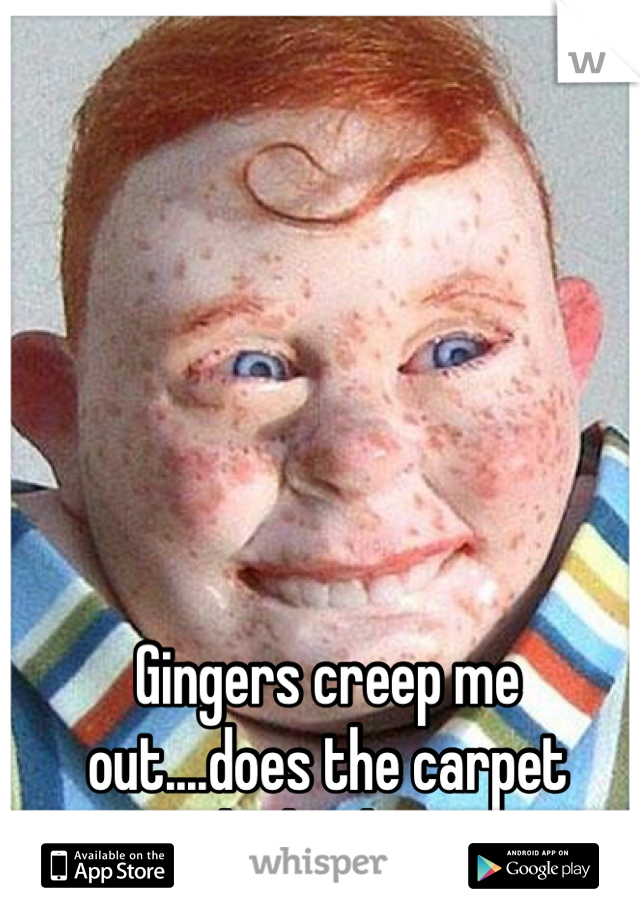 Gingers creep me out....does the carpet match the drapes??