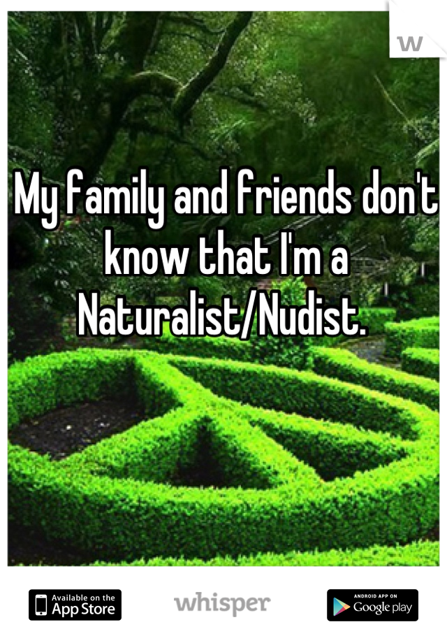 My family and friends don't know that I'm a Naturalist/Nudist. 