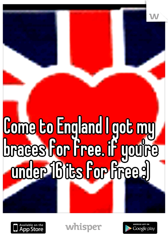 Come to England I got my braces for free. if you're under 16 its for free :)