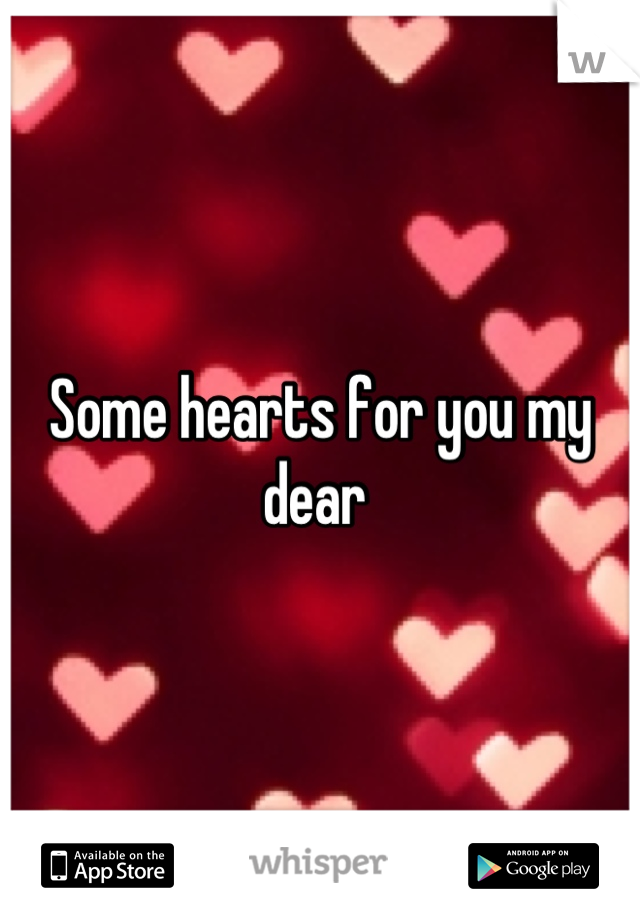 Some hearts for you my dear 