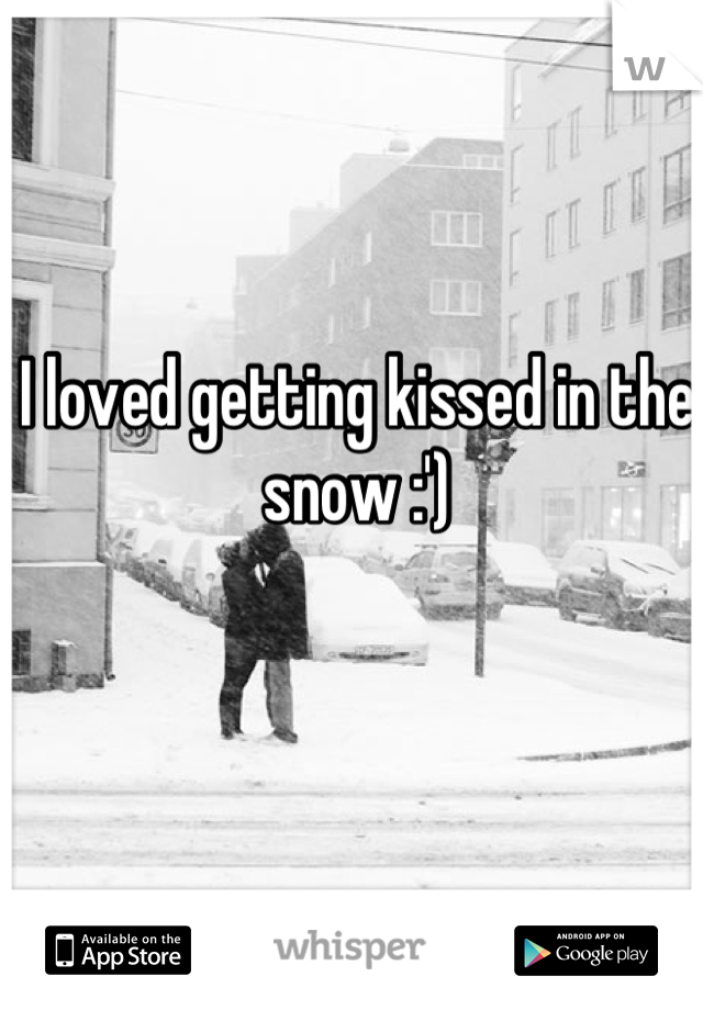 I loved getting kissed in the snow :')