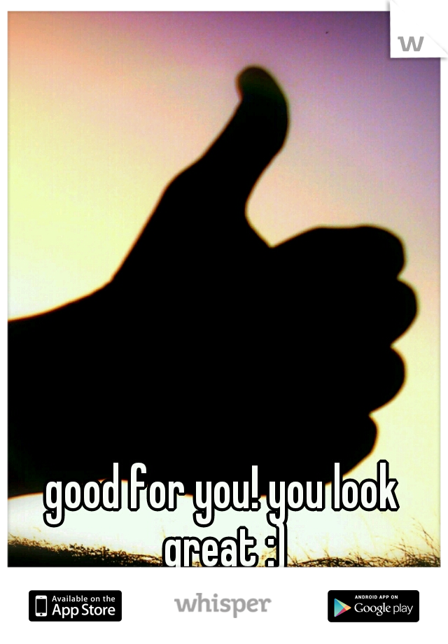 good for you! you look great :)