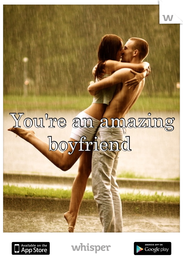 You're an amazing boyfriend 
