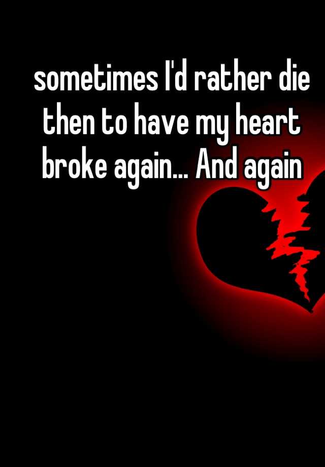 sometimes-i-d-rather-die-then-to-have-my-heart-broke-again-and-again