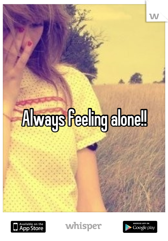 Always feeling alone!!