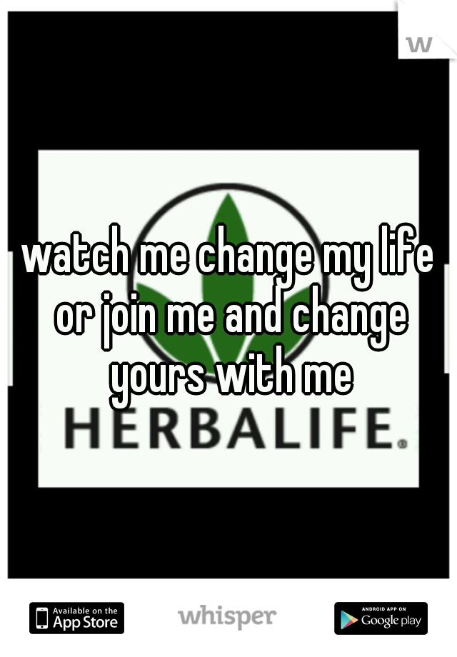 watch me change my life or join me and change yours with me