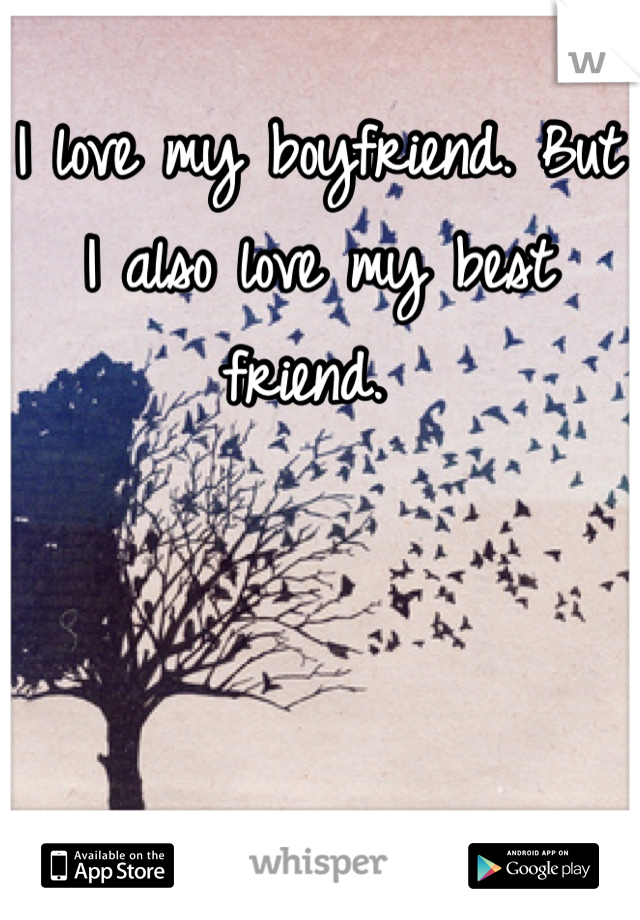 I love my boyfriend. But I also love my best friend. 