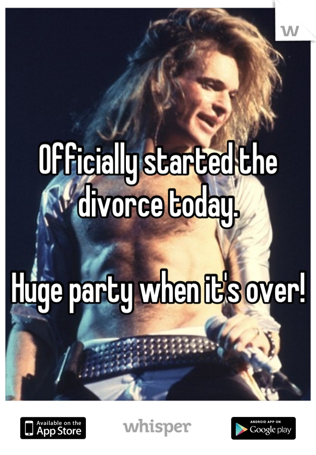 Officially started the divorce today. 

Huge party when it's over!
