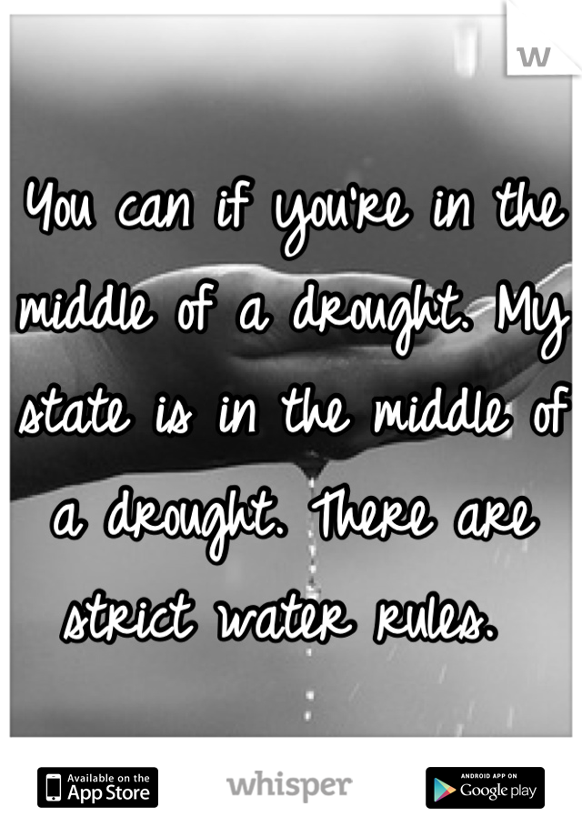 You can if you're in the middle of a drought. My state is in the middle of a drought. There are strict water rules. 