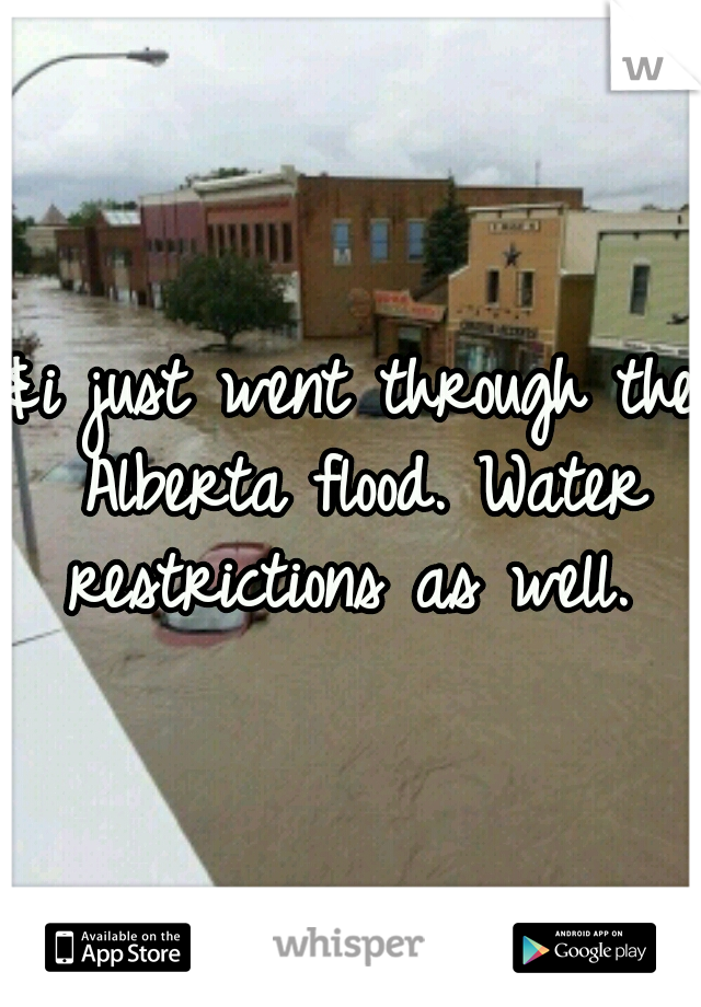 &i just went through the Alberta flood. Water restrictions as well. 