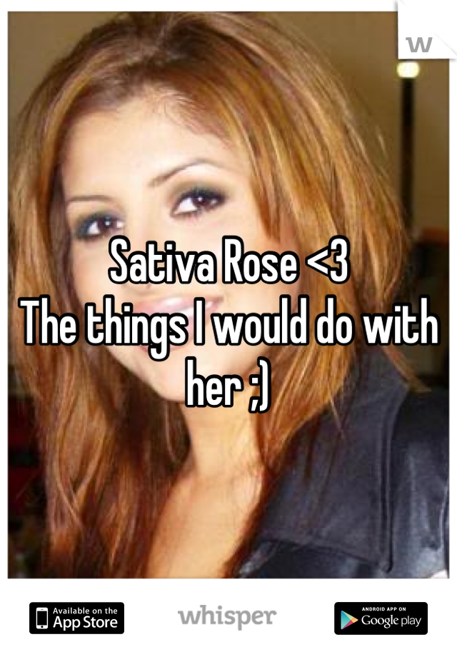 Sativa Rose <3
The things I would do with her ;)