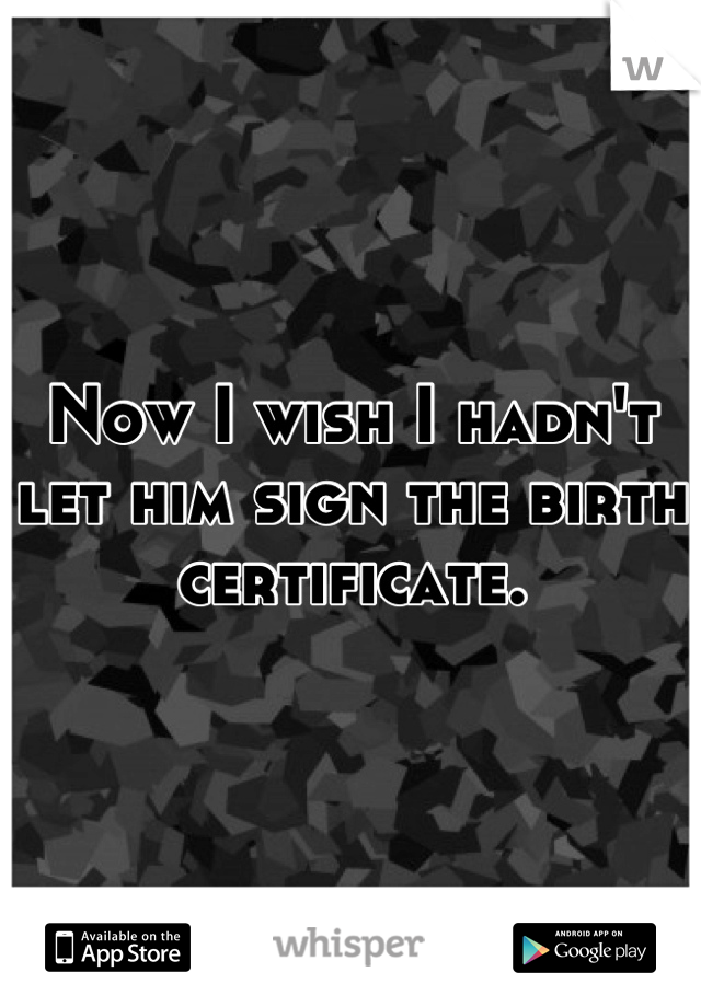 Now I wish I hadn't let him sign the birth certificate.