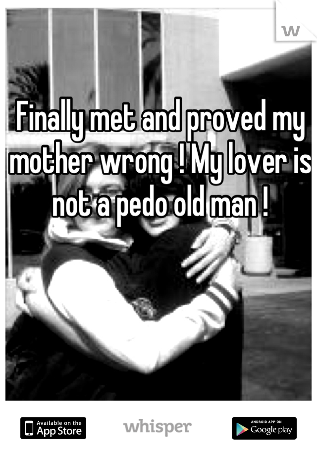 Finally met and proved my mother wrong ! My lover is not a pedo old man !
